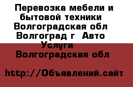 Перевозка мебели и бытовой техники - Волгоградская обл., Волгоград г. Авто » Услуги   . Волгоградская обл.